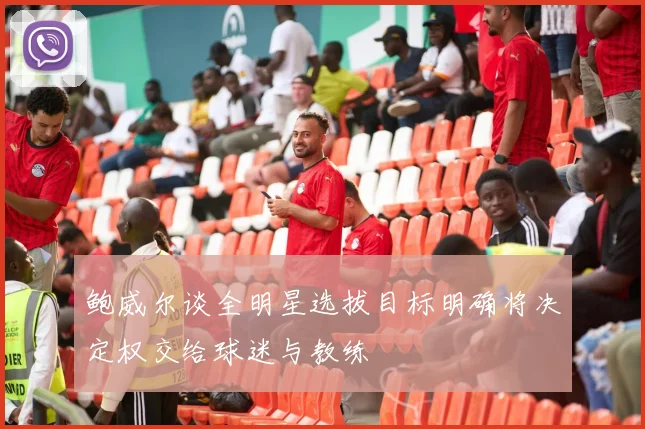 鲍威尔谈全明星选拔目标明确将决定权交给球迷与教练