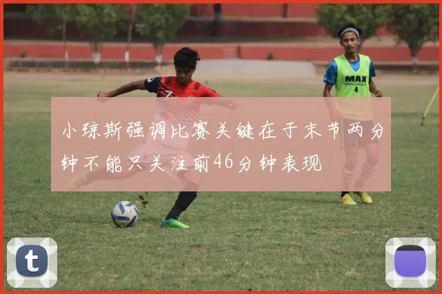 小琼斯强调比赛关键在于末节两分钟不能只关注前46分钟表现