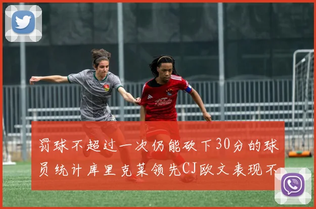 罚球不超过一次仍能砍下30分的球员统计库里克莱领先CJ欧文表现不俗