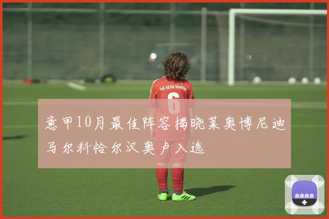 意甲10月最佳阵容揭晓莱奥博尼迪马尔科恰尔汉奥卢入选