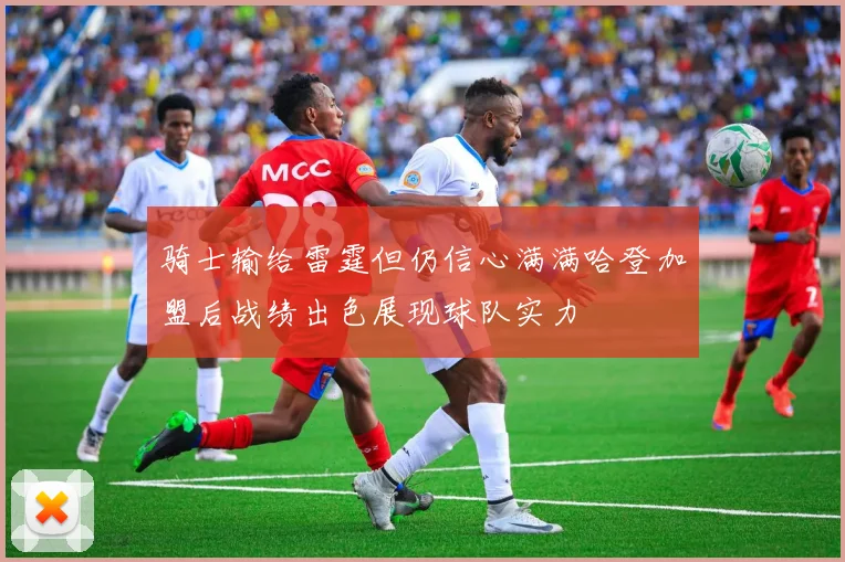 骑士输给雷霆但仍信心满满哈登加盟后战绩出色展现球队实力