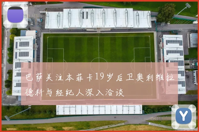 巴萨关注本菲卡19岁后卫奥利维拉德科与经纪人深入洽谈