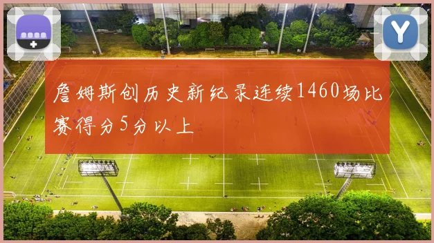 詹姆斯创历史新纪录连续1460场比赛得分5分以上