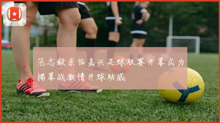 范志毅亲临嘉兴足球联赛开幕式为揭幕战激情开球助威