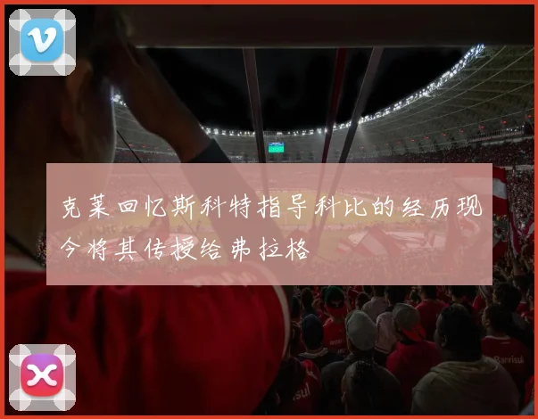 克莱回忆斯科特指导科比的经历现今将其传授给弗拉格
