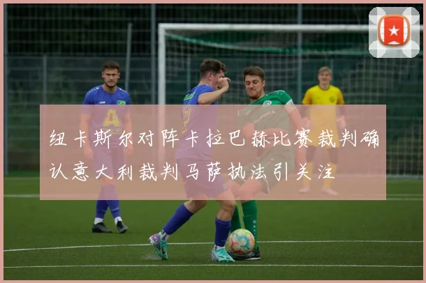 纽卡斯尔对阵卡拉巴赫比赛裁判确认意大利裁判马萨执法引关注