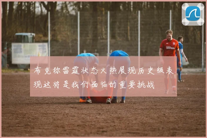 布克称雷霆状态火热展现历史级表现这将是我们面临的重要挑战