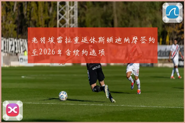 老将埃雷拉重返休斯顿迪纳摩签约至2026年含续约选项