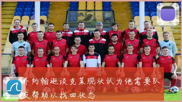 乔约翰逊谈克莱现状认为他需要队友帮助以找回状态
