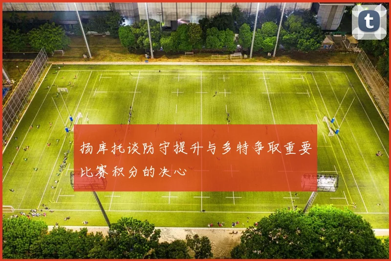 扬库托谈防守提升与多特争取重要比赛积分的决心
