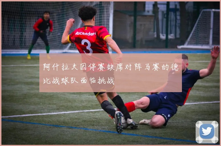 阿什拉夫因停赛缺席对阵马赛的德比战球队面临挑战